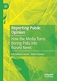 Reporting Public Opinion: How the Media Turns Boring Polls into Biased News